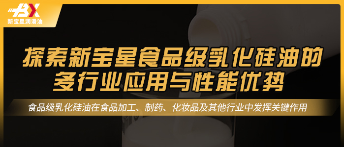 探索新宝星食品级乳化硅油的多行业应用与性能优势