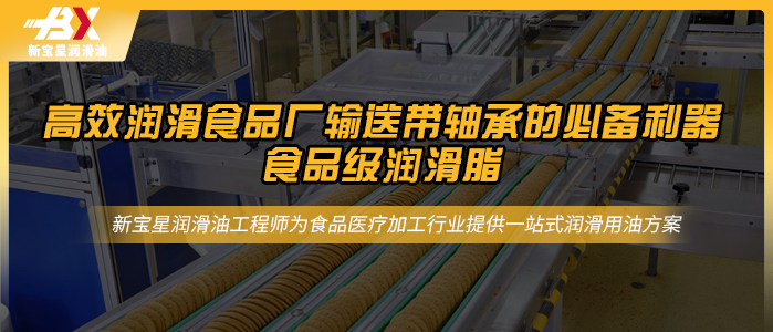 高效润滑食品厂输送带轴承的必备利器——新宝星食品级润滑脂