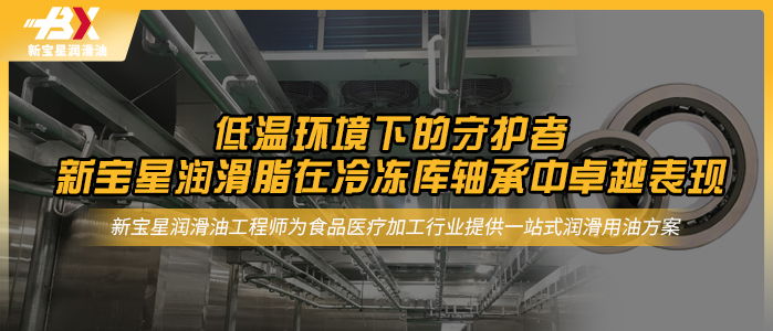 低温环境下的守护者：新宝星润滑脂在冷冻库轴承中卓越表现